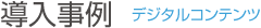 導入事例 デジタルコンテンツ