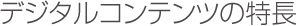 デジタルコンテンツの特長
