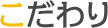 こだわり