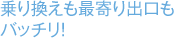 乗り換えも最寄り出口もバッチリ！