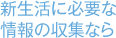新生活に必要な情報の収集なら