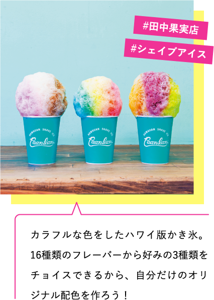 カラフルな色をしたハワイ版かき氷。16種類のフレーバーから好みの3種類をチョイスできるから、自分だけのオリジナル配色を作ろう! #田中果実店 #シェイブアイス