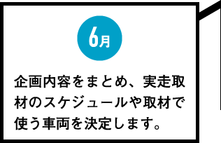 6月　企画内容をまとめ、実走取材のスケジュールや取材で使う車両を決定します。