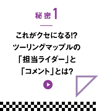 秘密1　これがクセになる!?ツーリングマップルの「担当ライダー」と「コメント」とは？