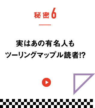 秘密6　実はあの有名人もツーリングマップル読者！？