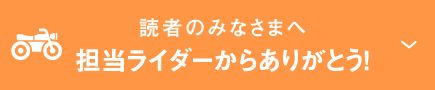 読者のみなさまへ担当ライダーからありがとう！