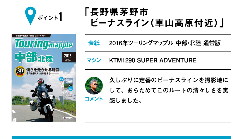 ポイント1「長野県茅野市 ビーナスライン（車山高原付近）」　表紙：2016年ツーリングマップル 中部・北陸 通常版、マシン：KTM1290 SUPER ADVENTURE　久しぶりに定番のビーナスラインを撮影地にして、あらためてこのルートの清々しさを実感しました。