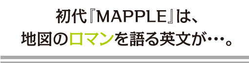 新鮮な情報をお届けしたい－。そんな思いをマップルの名に託して。