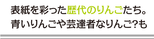 表紙を彩った歴代のりんごたち。青いりんごや芸達者なりんご？も