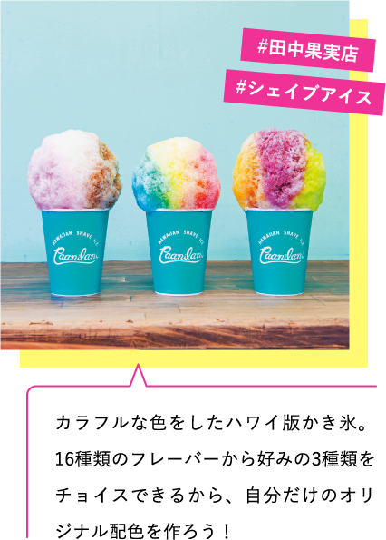 カラフルな色をしたハワイ版かき氷。16種類のフレーバーから好みの3種類をチョイスできるから、自分だけのオリジナル配色を作ろう！　#田中果実店　#シェイブアイス