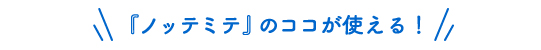 『ノッテミテ』のココが使える！