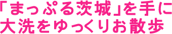 「まっぷる茨城」を手に大洗をゆっくりお散歩