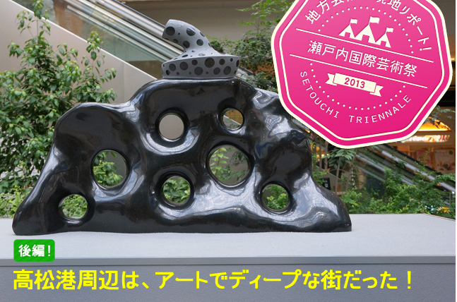 地方芸術祭現地リポート！後編 高松港周辺は、アートでディープな街